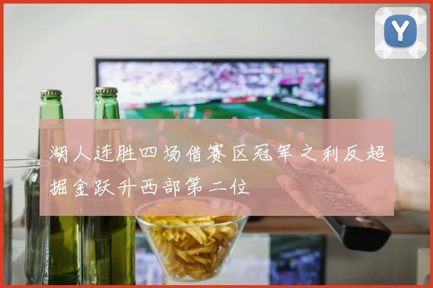 湖人连胜四场借赛区冠军之利反超掘金跃升西部第二位