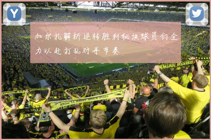 加尔扎解析逆转胜利秘诀球员们全力以赴打乱对手节奏