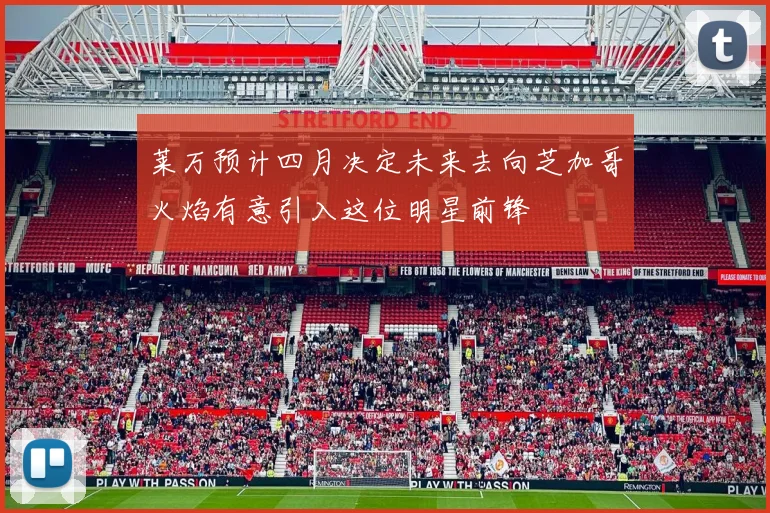 莱万预计四月决定未来去向芝加哥火焰有意引入这位明星前锋