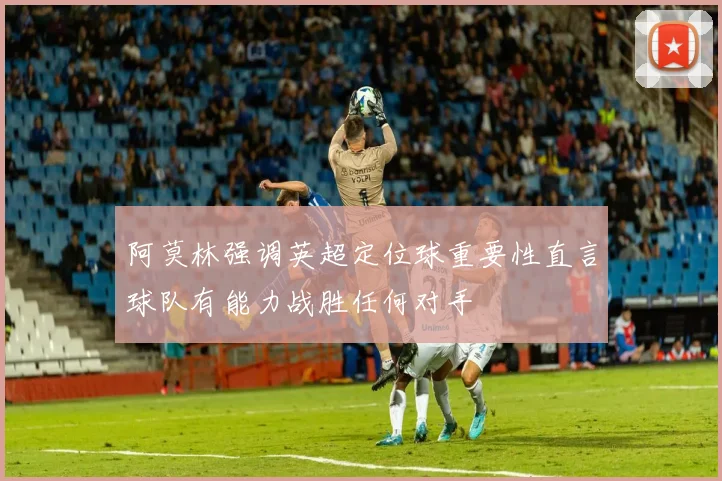 阿莫林强调英超定位球重要性直言球队有能力战胜任何对手