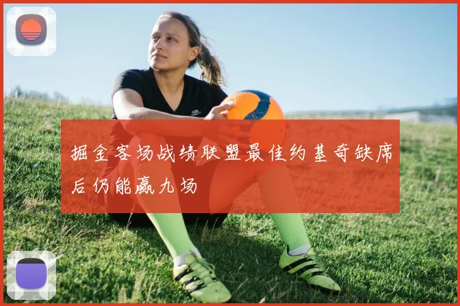 掘金客场战绩联盟最佳约基奇缺席后仍能赢九场