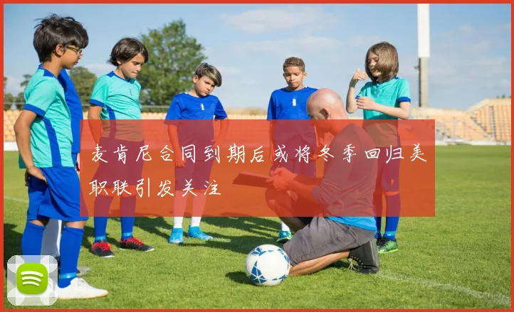 麦肯尼合同到期后或将冬季回归美职联引发关注
