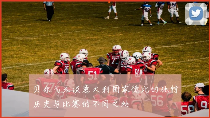 贝尔戈米谈意大利国家德比的独特历史与比赛的不同之处