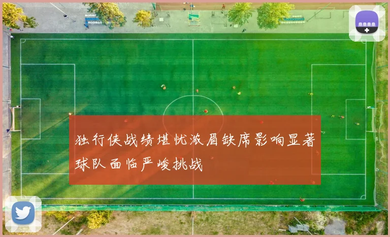 独行侠战绩堪忧浓眉缺席影响显著球队面临严峻挑战