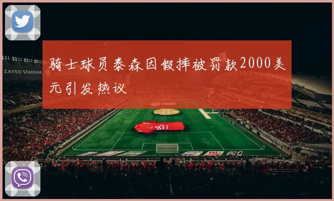 骑士球员泰森因假摔被罚款2000美元引发热议