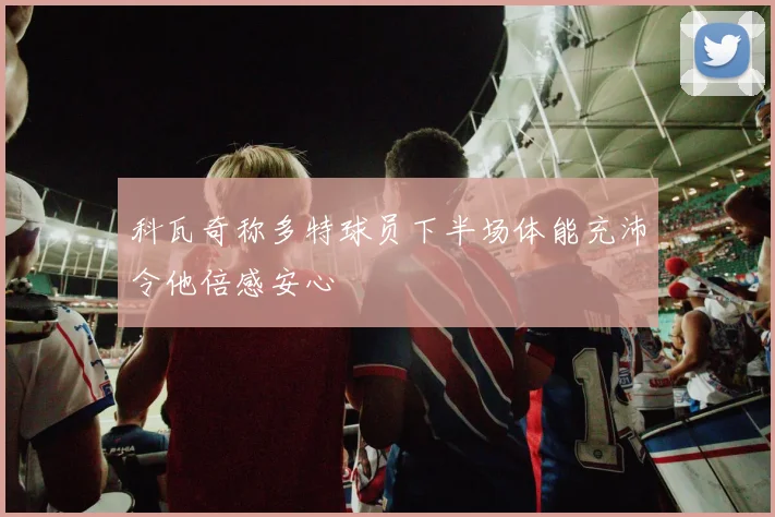 科瓦奇称多特球员下半场体能充沛令他倍感安心