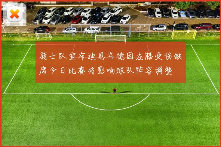 骑士队宣布迪恩韦德因左膝受伤缺席今日比赛将影响球队阵容调整