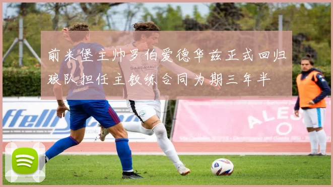 前米堡主帅罗伯爱德华兹正式回归狼队担任主教练合同为期三年半