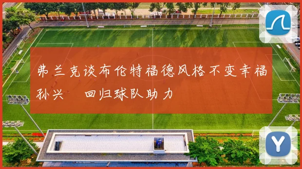 弗兰克谈布伦特福德风格不变幸福孙兴慜回归球队助力