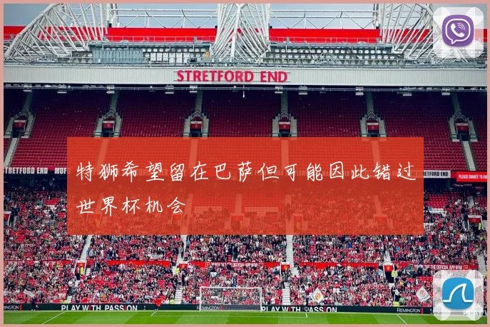 特狮希望留在巴萨但可能因此错过世界杯机会