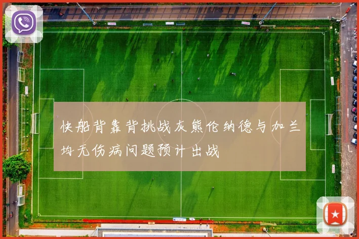 快船背靠背挑战灰熊伦纳德与加兰均无伤病问题预计出战