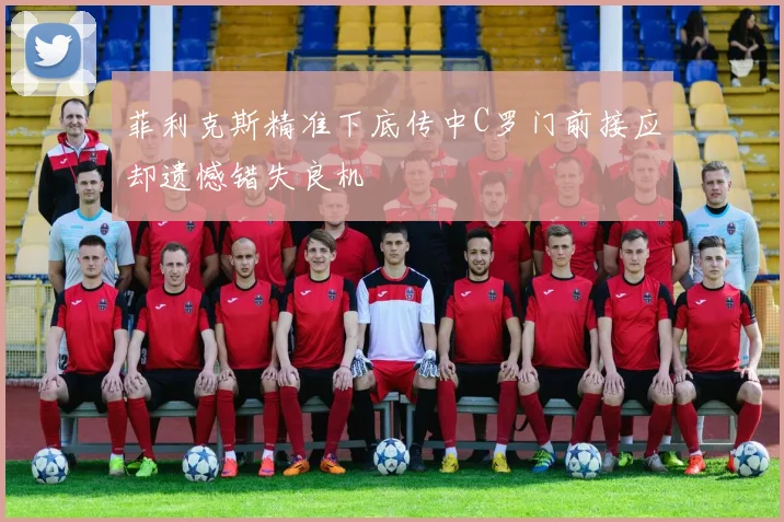 菲利克斯精准下底传中C罗门前接应却遗憾错失良机